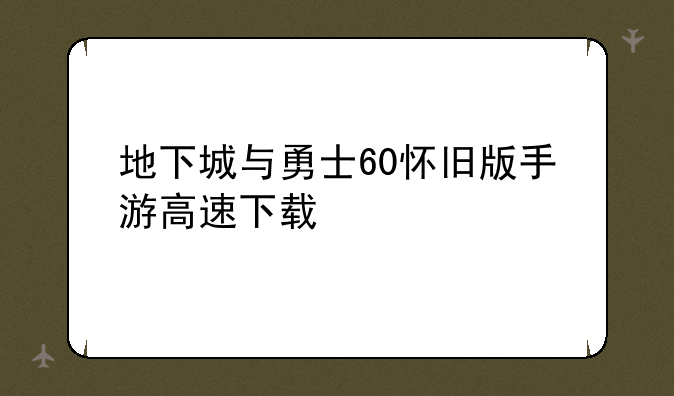 地下城与勇士60怀旧版手游高速下载