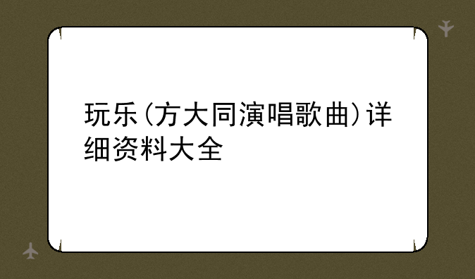 玩乐(方大同演唱歌曲)详细资料大全