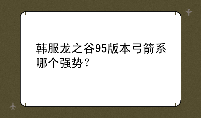 韩服龙之谷95版本弓箭系哪个强势？