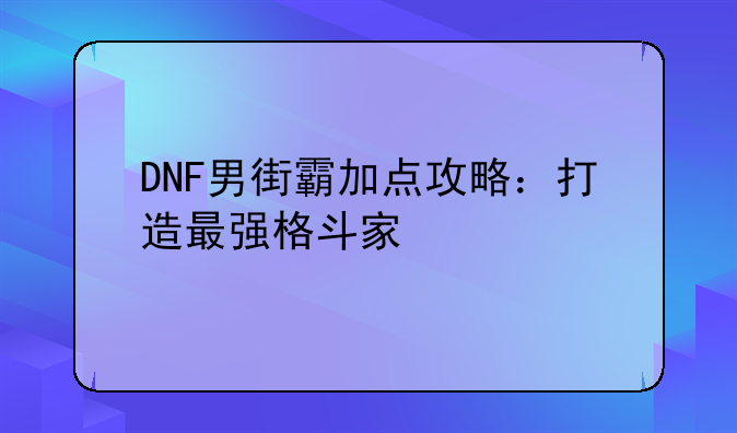 DNF男街霸加点攻略：打造最强格斗家