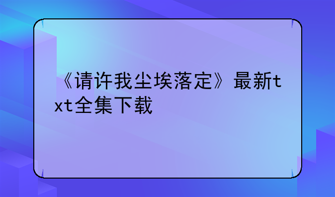 《请许我尘埃落定》最新txt全集下载