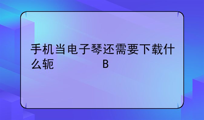 手机当电子琴还需要下载什么软件吗