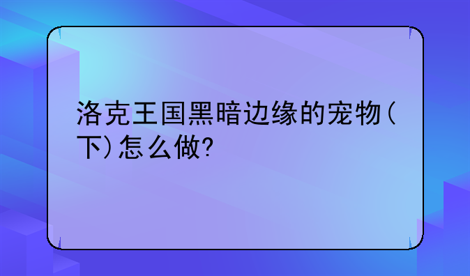 洛克王国黑暗边缘的宠物(下)怎么做?