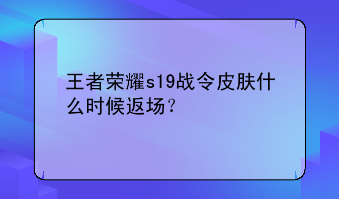 王者荣耀s19战令皮肤什么时候返场？