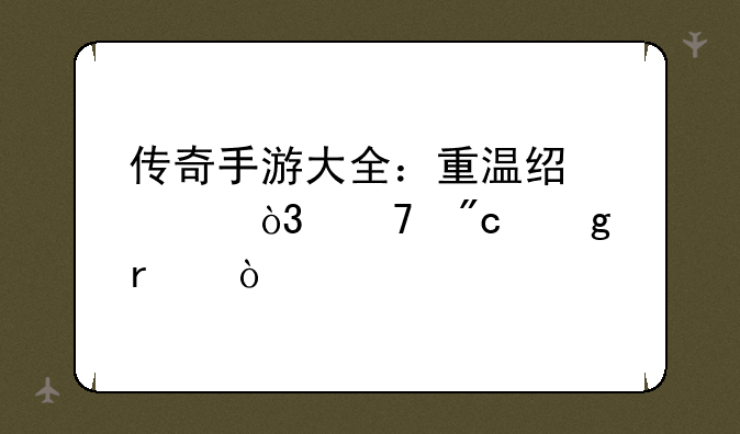 传奇手游大全：重温经典，再战沙场！