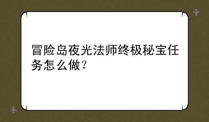冒险岛夜光法师终极秘宝任务怎么做？