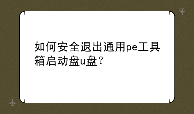 如何安全退出通用pe工具箱启动盘u盘？