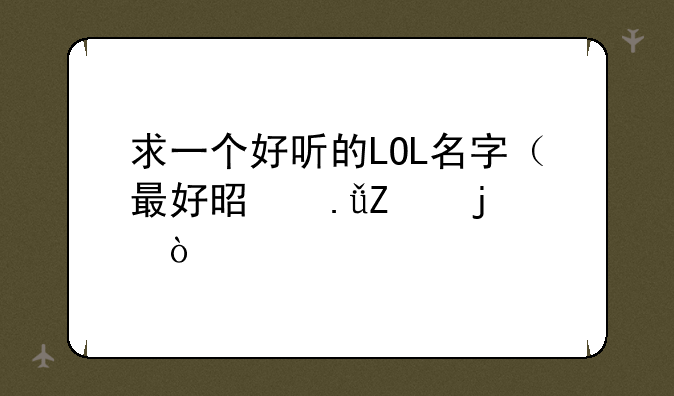 求一个好听的LOL名字（最好是英文的）