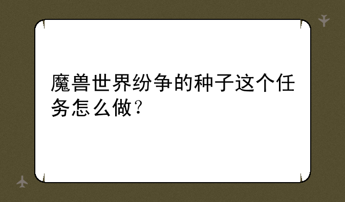 魔兽世界纷争的种子这个任务怎么做？