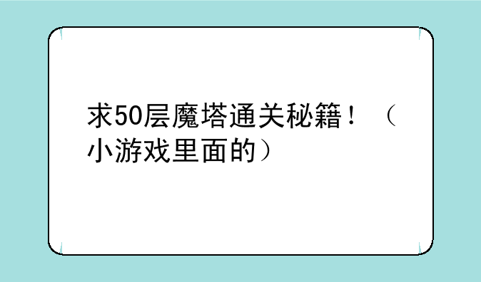 求50层魔塔通关秘籍！（小游戏里面的）