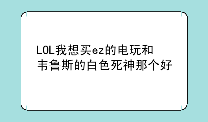 LOL我想买ez的电玩和韦鲁斯的白色死神那个好