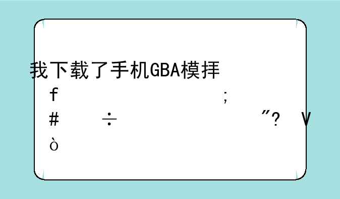 我下载了手机GBA模拟器!~要怎么载入游戏啊？