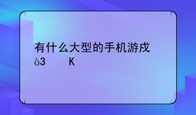 有什么大型的手机游戏，角色扮演类，1G左右