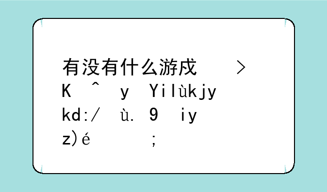 有没有什么游戏可以跟女孩子进一步接触的？