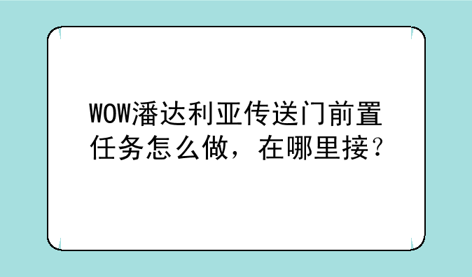 WOW潘达利亚传送门前置任务怎么做，在哪里接？