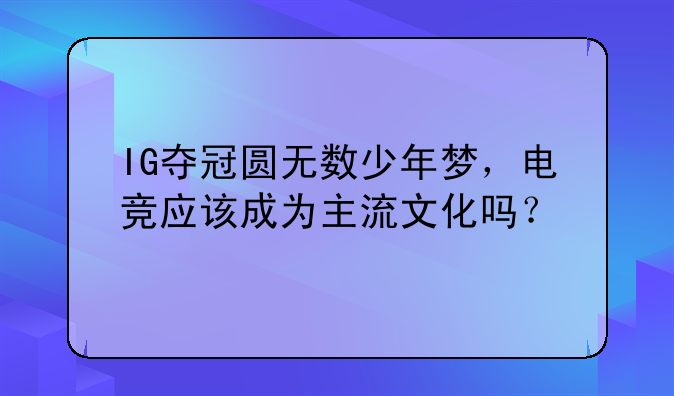 IG夺冠圆无数少年梦，电竞应该成为主流文化吗？