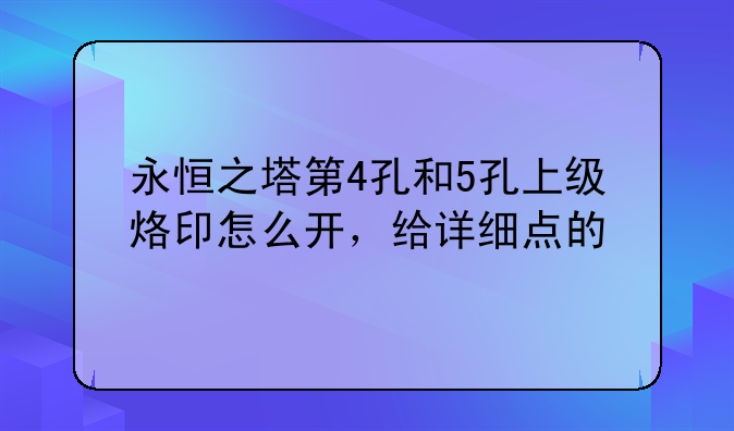 永恒之塔第4孔和5孔上级烙印怎么开，给详细点的