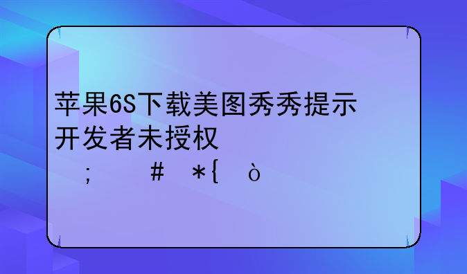 苹果6S下载美图秀秀提示开发者未授权信息怎么办？