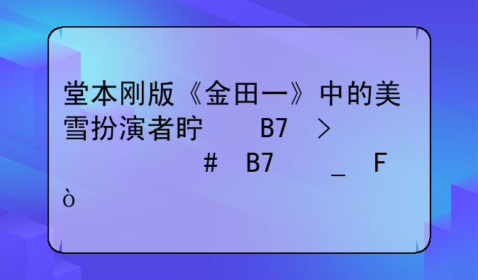 堂本刚版《金田一》中的美雪扮演者真名叫什么名字呀？