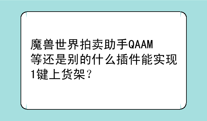 魔兽世界拍卖助手QAAM等还是别的什么插件能实现1键上货架？