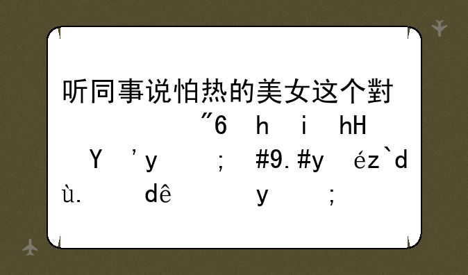 听同事说怕热的美女这个小游戏挺有意思的，不知道从哪玩的？