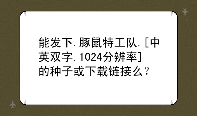 能发下.豚鼠特工队.[中英双字.1024分辨率]的种子或下载链接么？