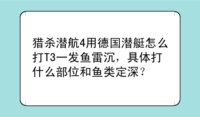 猎杀潜航4用德国潜艇怎么打T3一发鱼雷沉，具体打什么部位和鱼类定深？
