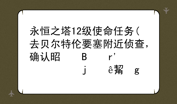 永恒之塔12级使命任务(去贝尔特伦要塞附近侦查，确认是否有奇怪的人)这个怎么做啊?需要去找