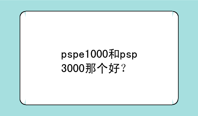 pspe1000和psp3000那个好？