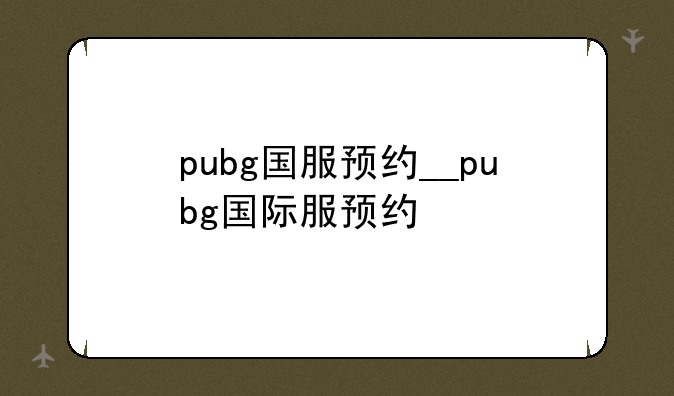 pubg国服预约__pubg国际服预约