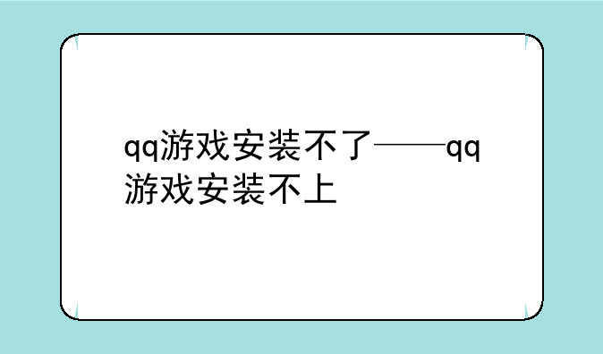 qq游戏安装不了——qq游戏安装不上