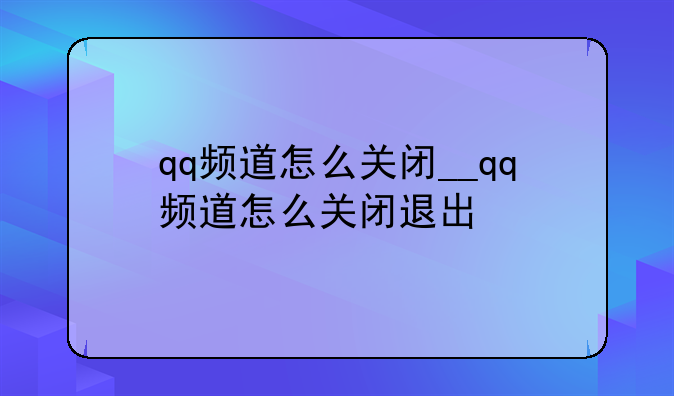 qq频道怎么关闭__qq频道怎么关闭退出