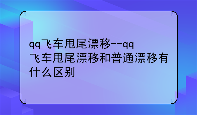 qq飞车甩尾漂移--qq飞车甩尾漂移和普通漂移有什么区别