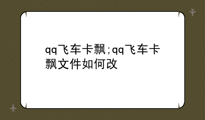 qq飞车卡飘;qq飞车卡飘文件如何改