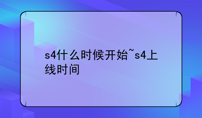 s4什么时候开始~s4上线时间