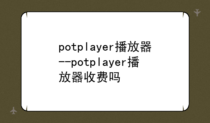 potplayer播放器--potplayer播放器收费吗