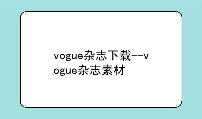 vogue杂志下载--vogue杂志素材