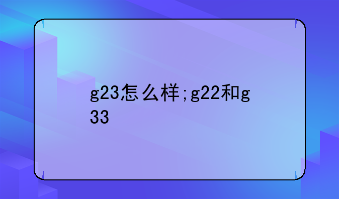 g23怎么样;g22和g33