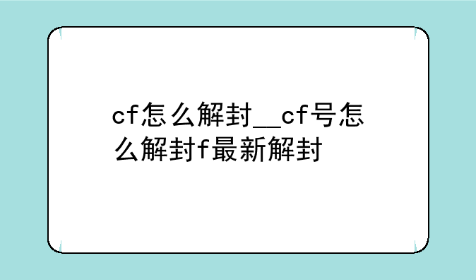 cf怎么解封__cf号怎么解封f最新解封