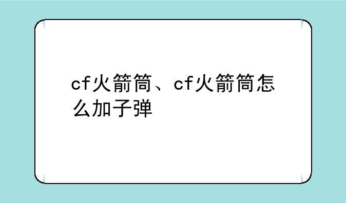 cf火箭筒、cf火箭筒怎么加子弹