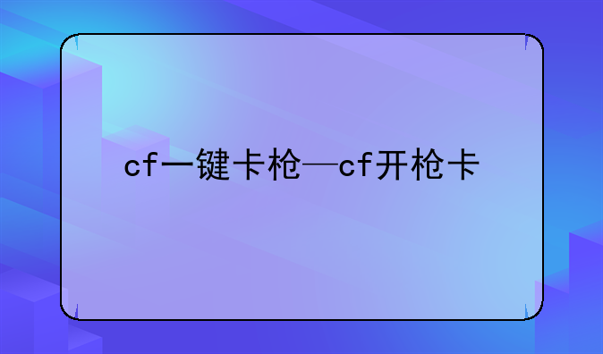 cf一键卡枪—cf开枪卡