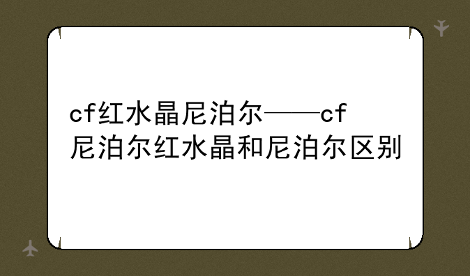 cf红水晶尼泊尔——cf尼泊尔红水晶和尼泊尔区别