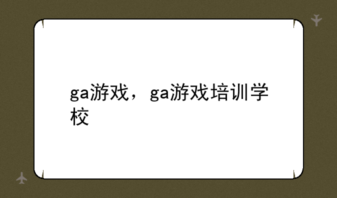 ga游戏，ga游戏培训学校
