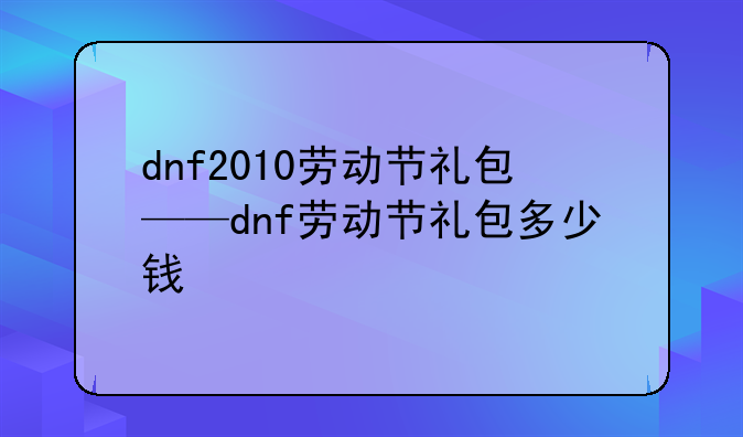 dnf2010劳动节礼包——dnf劳动节礼包多少钱