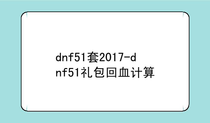 dnf51套2017-dnf51礼包回血计算