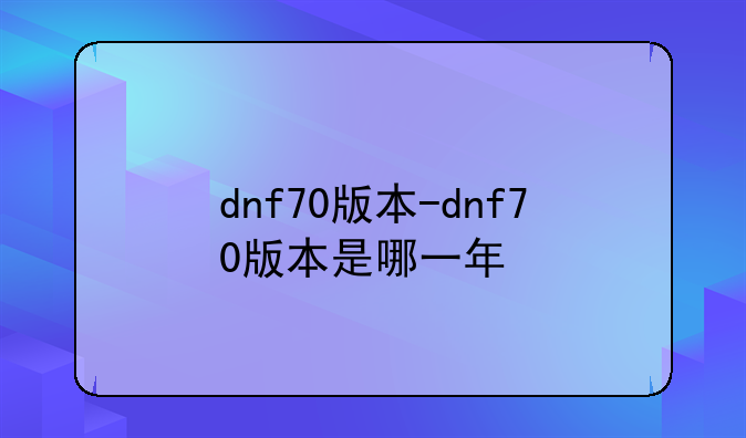 dnf70版本-dnf70版本是哪一年