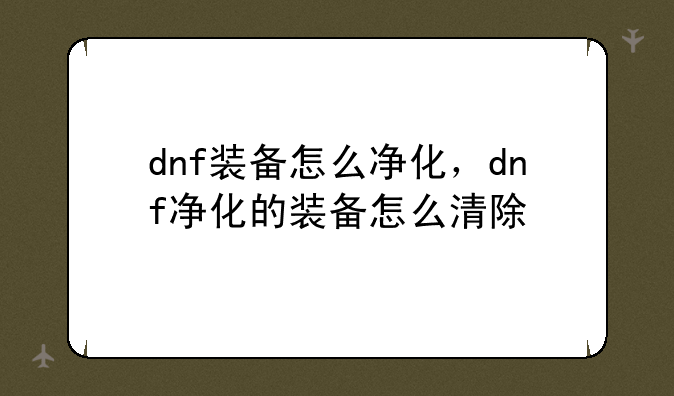 dnf装备怎么净化，dnf净化的装备怎么清除