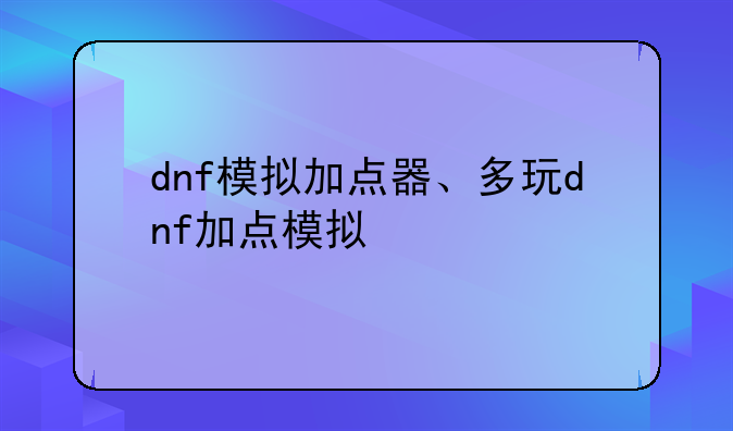 dnf模拟加点器、多玩dnf加点模拟