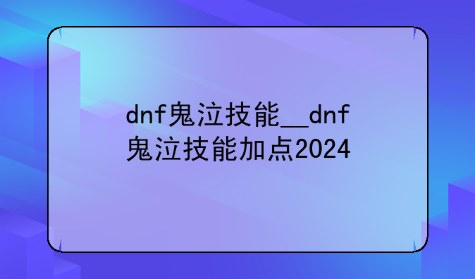 dnf鬼泣技能__dnf鬼泣技能加点2024