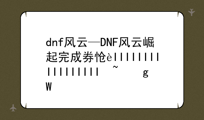 dnf风云—DNF风云崛起完成券怎么获得